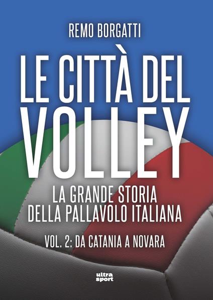 Le città del volley. La grande storia della pallavolo italiana. Vol. 2: Da Catania a Novara - Remo Borgatti - copertina