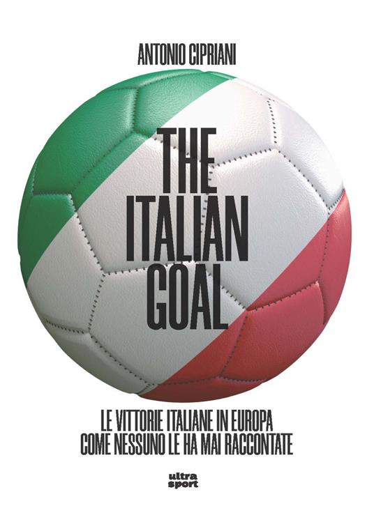 The italian goal. Le vittorie italiane in Europa come nessuno le ha mai raccontate - Antonio Cipriani - copertina