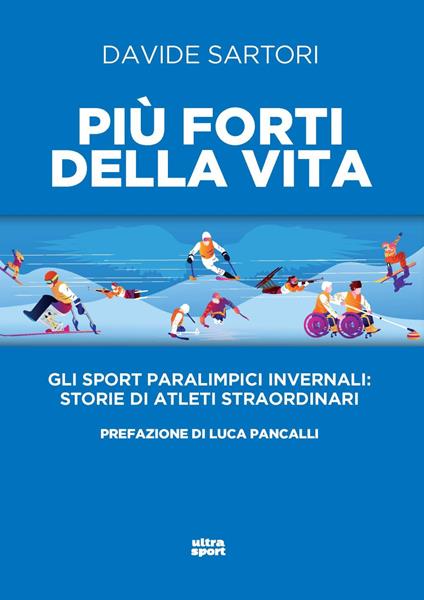 Più forti della vita. Gli sport paralimpici invernali: storie di atleti straordinari - Davide Sartori - copertina