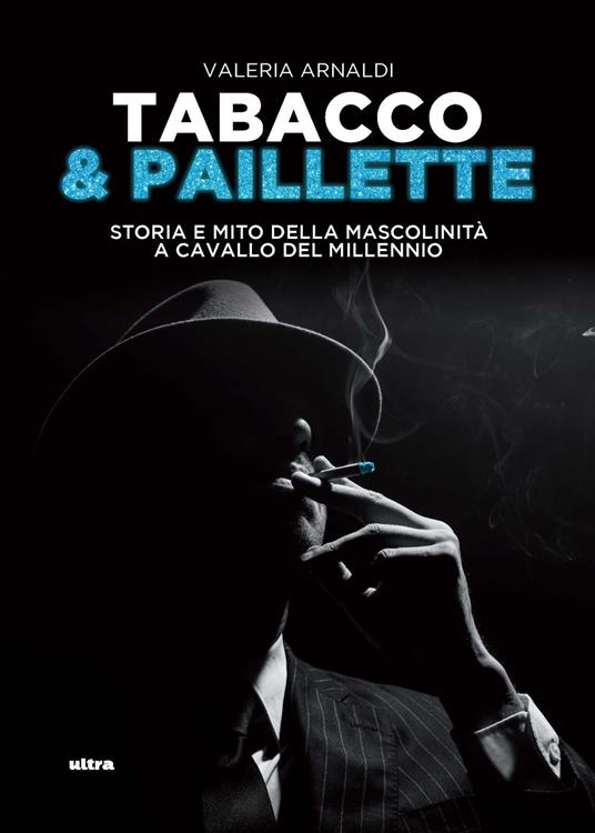 Tabacco & paillette. Storia e mito della mascolinità a cavallo del millennio - Valeria Arnaldi - copertina