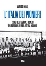 L'Italia dei pionieri. Storia della Nazionale di calcio dalle origini alla prima vittoria mondiale