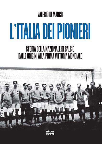 L'Italia dei pionieri. Storia della Nazionale di calcio dalle origini alla prima vittoria mondiale - Valerio Di Marco - copertina