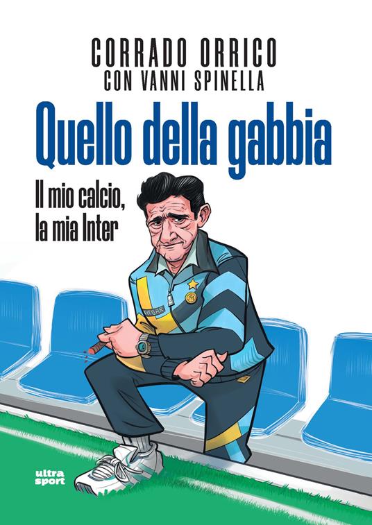 Quello della gabbia. Il mio calcio, la mia Inter - Corrado Orrico,Vanni Spinella - copertina