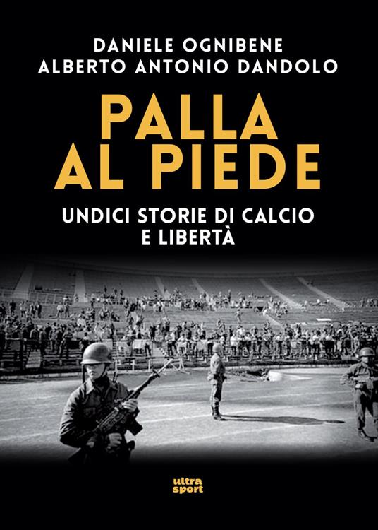 Palla al piede. Undici storie di calcio e libertà - Alberto Antonio Dandolo,Daniele Ognibene - ebook