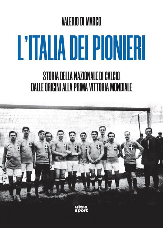 L' Italia dei pionieri. Storia della Nazionale di calcio dalle origini alla prima vittoria mondiale - Valerio Di Marco - ebook