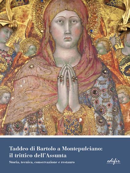 Taddeo di Bartolo a Montepulciano: il trittico dell'Assunta. Storia, tecnica, conservazione e restauro. Ediz. illustrata - copertina