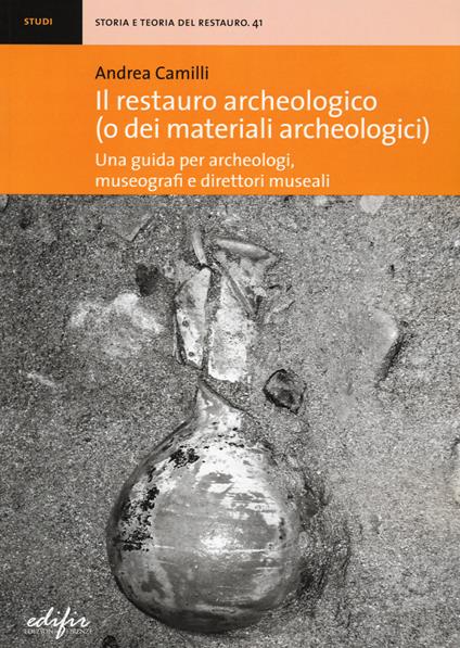 Il restauro archeologico (o dei materiali archeologici). Una guida per archeologici, museografi e direttori museali - Andrea Camilli - copertina