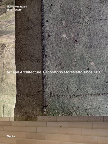 Art and Architecture. Laboratorio Morseletto since 1920. Ediz. illustrata - Marco Mulazzani,Elisa Pegorin - copertina