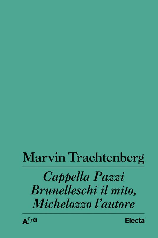 Cappella Pazzi. Brunelleschi il mito, Michelozzo l'autore - Marvin Trachtenberg - copertina