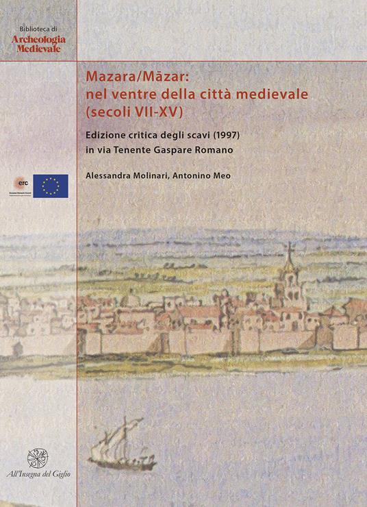 Mazara/Māzar: nel ventre della città medievale (secoli VII-XV). Edizione critica degli scavi (1997) in via Tenente Gaspare Romano. Ediz. italiana e inglese - Alessandra Molinari,Antonino Meo - copertina