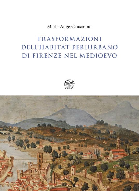 Trasformazioni dell'habitat periurbano di Firenze nel Medioevo - Marie-Ange Causarano - copertina