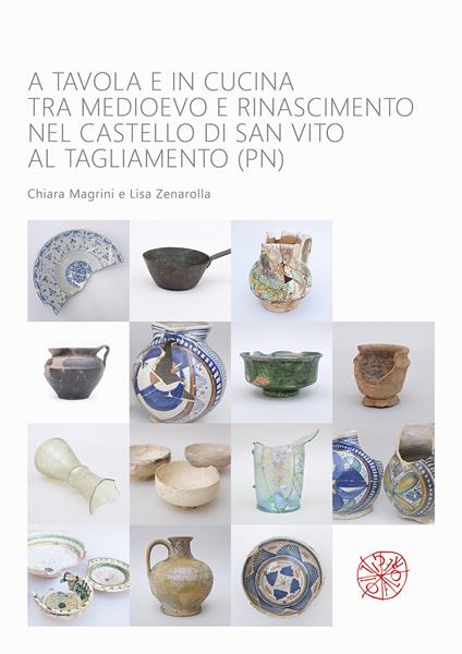 A tavola e in cucina tra Medioevo e Rinascimento nel castello di San Vito al Tagliamento (PN). Catalogo dei materiali rinvenuti negli scavi archeologici dal 1992 al 2009 - Chiara Magrini,Lisa Zenarolla - copertina