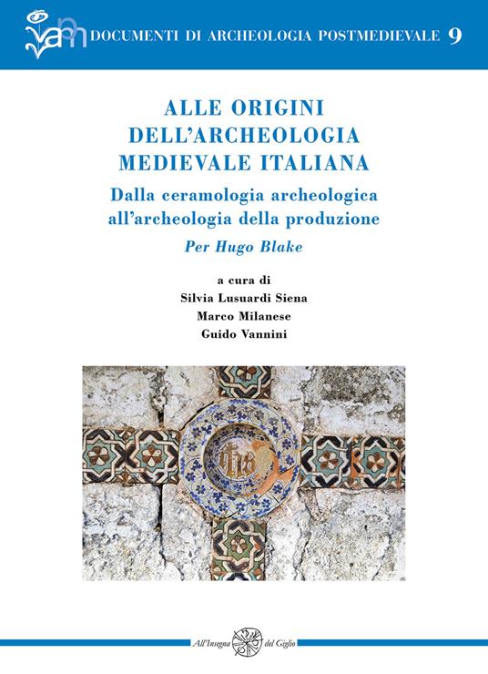 Alle origini dell’archeologia medievale italiana. Dalla ceramologia archeologica all’archeologia della produzione. Per Hugo Blake. Ediz. italiana e inglese - copertina