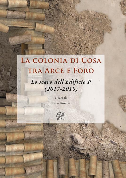 La colonia di Cosa tra Arce e Foro. Lo scavo dell’Edificio P (2017-2019). Nuova ediz. - copertina