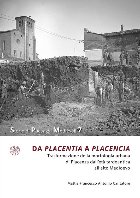 Da Placentia a Placencia. Trasformazione della morfologia urbana di Piacenza dall’età tardoantica all’alto Medioevo - Mattia Francesco Antonio Cantatore - copertina