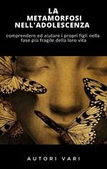 La metamorfosi nell'adolescenza. Comprendere ed aiutare i propri figli nella fase più fragile della loro vita