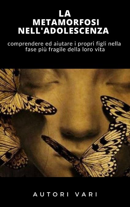 La metamorfosi nell'adolescenza. Comprendere ed aiutare i propri figli nella fase più fragile della loro vita - Ale.Mar. sas - ebook