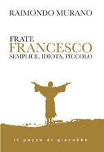 Frate Francesco. Semplice, idiota, piccolo