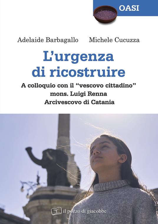 L'urgenza di ricostruire. A colloquio con il «vescovo cittadino» mons. Luigi Renna Arcivescovo di Catania - Adelaide Barbagallo,Michele Cucuzza - copertina