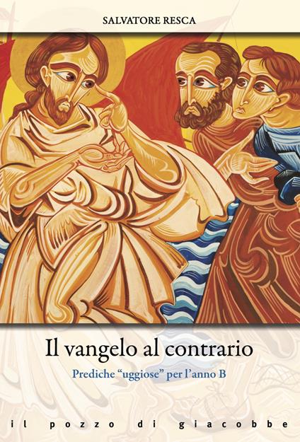 Il Vangelo al contrario. Prediche «uggiose» per l'anno B - Salvatore Resca - copertina