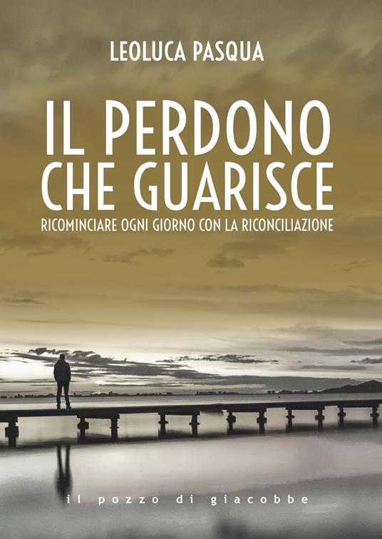 Il perdono che guarisce. Ricominciare ogni giorno con la riconciliazione - Leoluca Pasqua - copertina