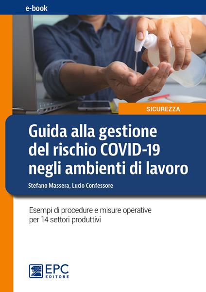 Guida alla gestione del rischio Covid-19 negli ambienti di lavoro. Esempi di procedure e misure operative per 14 settori produttivi. Nuova ediz. - Lucio Confessore,Stefano Massera - ebook