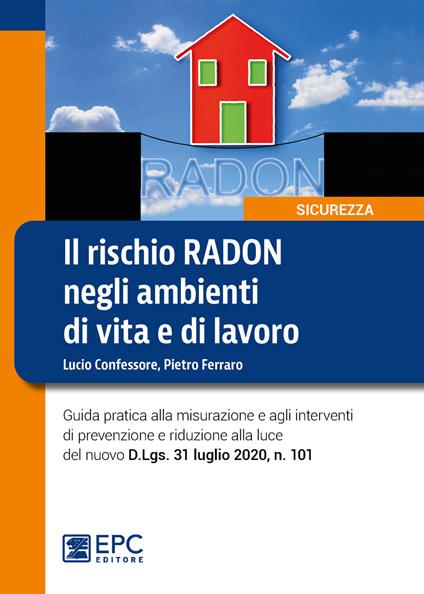 Il rischio radon negli ambienti di vita e di lavoro. Guida pratica alla misurazione e agli interventi di prevenzione e riduzione alla luce del nuovo D.Lgs. 31 luglio 2020, n. 101 - Lucio Confessore,Pietro Ferraro - copertina