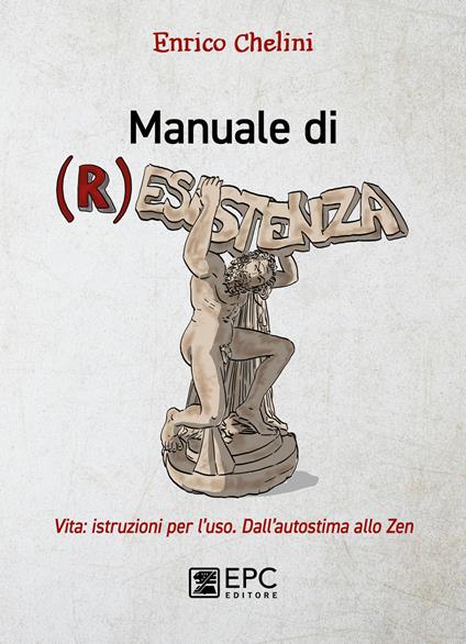 Manuale di (r)esistenza. Vita: istruzioni per l'uso. Dall'autostima allo zen - Enrico Chelini - copertina