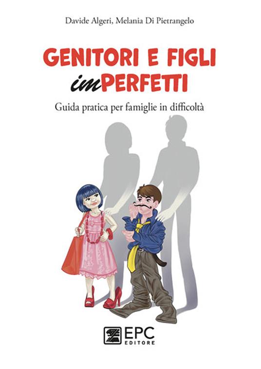 Genitori e figli imperfetti. Guida pratica per famiglie in difficoltà - Davide Algeri,Melania Di Pietrangelo - copertina