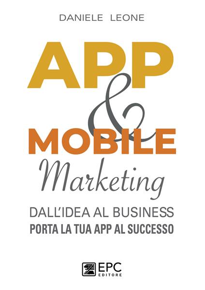 App & mobile marketing. Dall'idea al business. Porta la tua app al successo - Daniele Leone - copertina