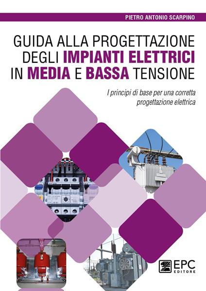 Guida alla progettazione degli impianti elettrici in media e bassa tensione. I principi di base per una corretta progettazione elettrica - Pietro Antonio Scarpino - copertina