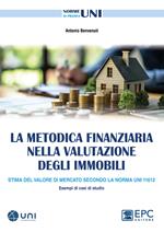 La metodica finanziaria nella valutazione degli immobili. Stima del valore di mercato secondo la Norma UNI 11612. Esempi di casi di studio