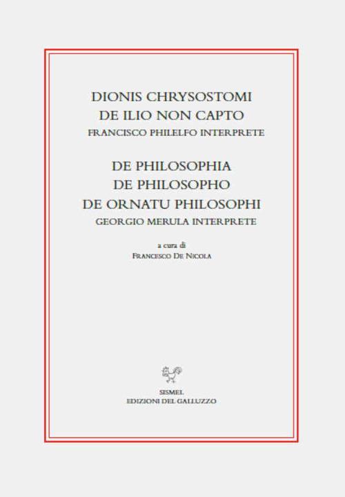 Dionis Chrysostomi de ilio non capto. Francisco Philelfo interprete. De philosophia, De philosopho, De ornatu philosophi. Georgio Merula interprete - copertina