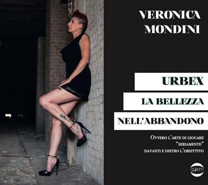 Urbex. La bellezza nell'abbandono - Veronica Mondini - copertina