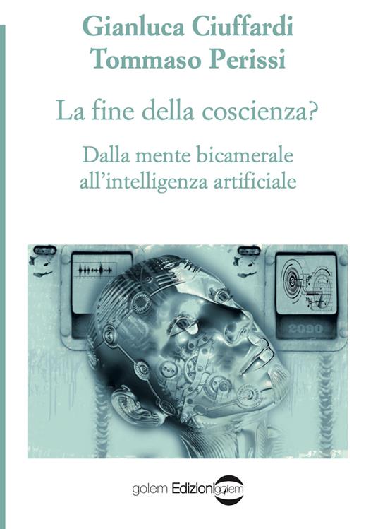 La fine della coscienza? Dalla mente bicamerale all'intelligenza artificiale - Gianluca Ciuffardi,Tommaso Perissi - copertina
