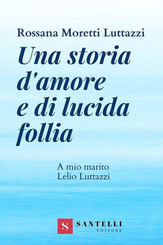 Una storia d'amore e di lucida follia. A mio marito Lelio Luttazzi - Rossana Moretti Luttazzi - copertina