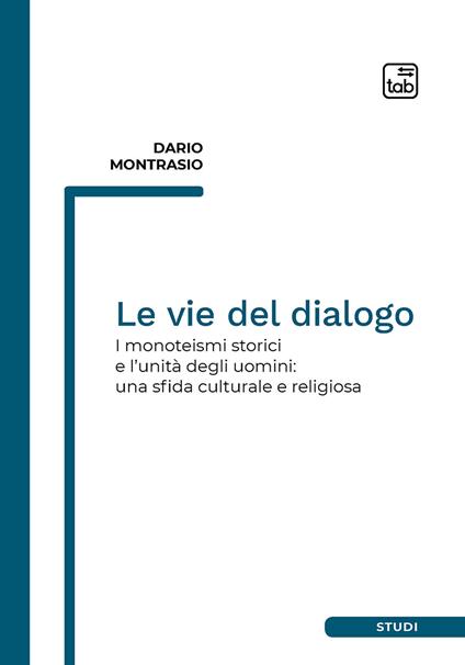 Le vie del dialogo. I monoteismi storici e l'unità degli uomini: una sfida culturale e religiosa - Dario Montrasio - copertina