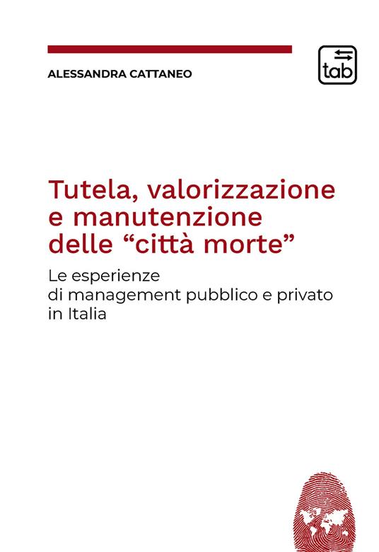 Tutela, valorizzazione e manutenzione delle cosiddette «città morte». Le esperienze di management pubblico e privato in Italia - Alessandro Cattaneo - copertina