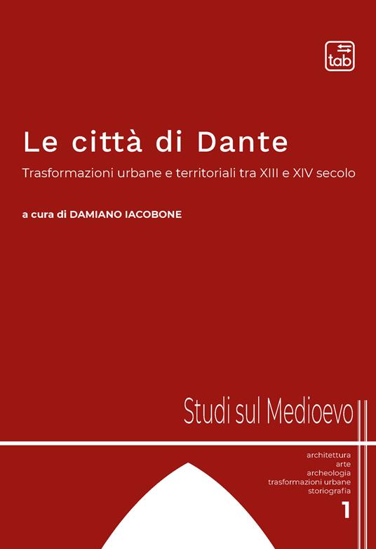 Le città di Dante. Trasformazioni urbane e territoriali tra XIII e XIV secolo. Nuova ediz. - copertina