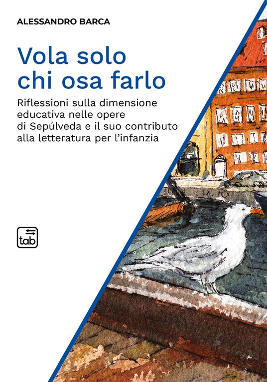 Vola solo chi osa farlo. Riflessioni sulla dimensione educativa nelle opere di Sepúlveda e il suo contributo alla letteratura per l'infanzia - Alessandro Barca - copertina