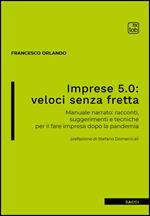 Imprese 5.0: veloci senza fretta. Manuale narrato: racconti, suggerimenti e tecniche per il fare impresa dopo la pandemia