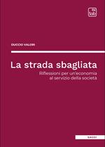 La strada sbagliata. Riflessioni per un'economia al servizio della società