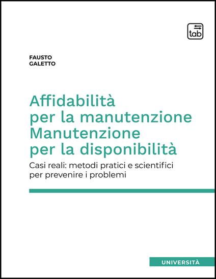 Affidabilità per la manutenzione. Manutenzione per la disponibilità. Casi reali: metodi pratici e scientifici per prevenire i problemi - Fausto Galetto - copertina