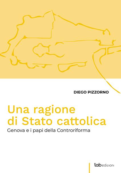 Una ragione di Stato cattolica. Genova e i papi della controriforma - Diego Pizzorno - copertina
