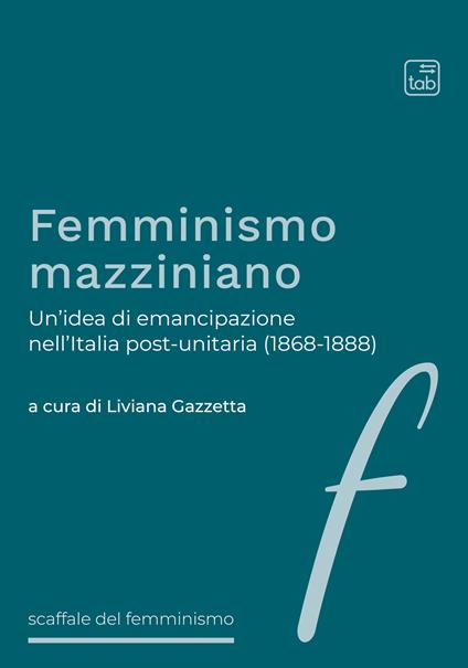 Femminismo mazziniano. Un'idea di emancipazione nell'Italia post-unitaria (1868-1888) - copertina