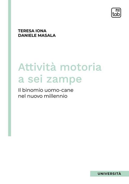 Attività motoria a sei zampe. Il binomio uomo-cane nel nuovo millennio - Teresa Iona,Daniele Masala - copertina