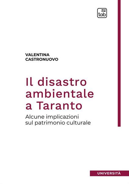 Il disastro ambientale a Taranto. Alcune implicazioni sul patrimonio culturale. Nuova ediz. - Valentina Castronuovo - copertina