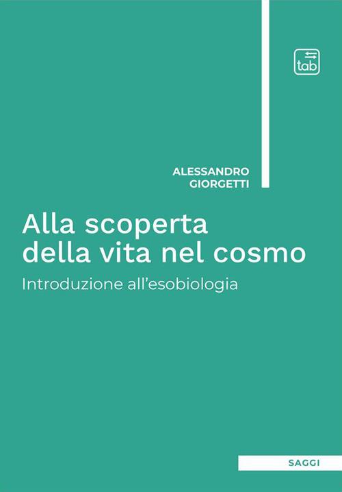 Alla scoperta della vita nel cosmo. Introduzione all'esobiologia. Ediz. integrale - Alessandro Giorgetti - copertina