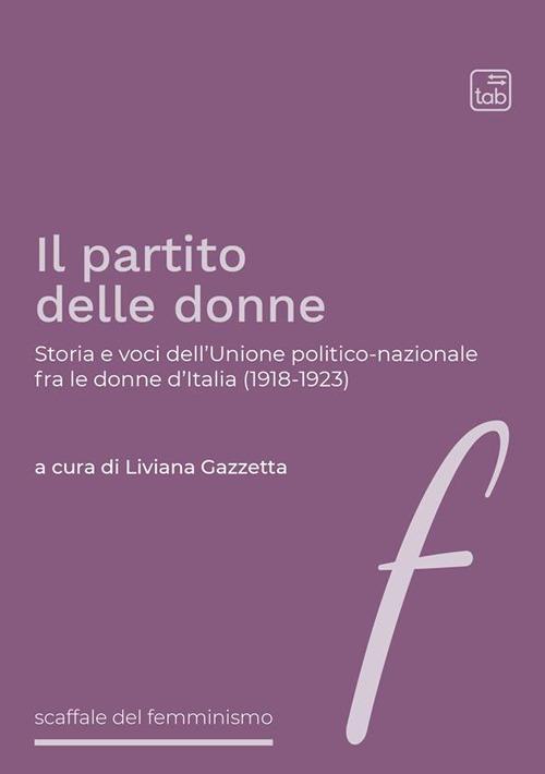 Il partito delle donne. Storia e voci dell’Unione politico-nazionale fra le donne d’Italia (1918-1923) - Liviana Gazzetta - copertina