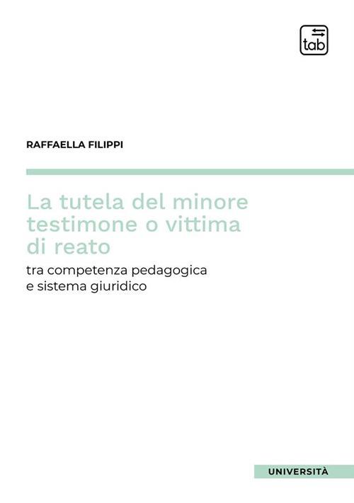 La tutela del minore testimone o vittima di reato. Tra competenza pedagogica e sistema giuridico - Raffaella Filippi - copertina